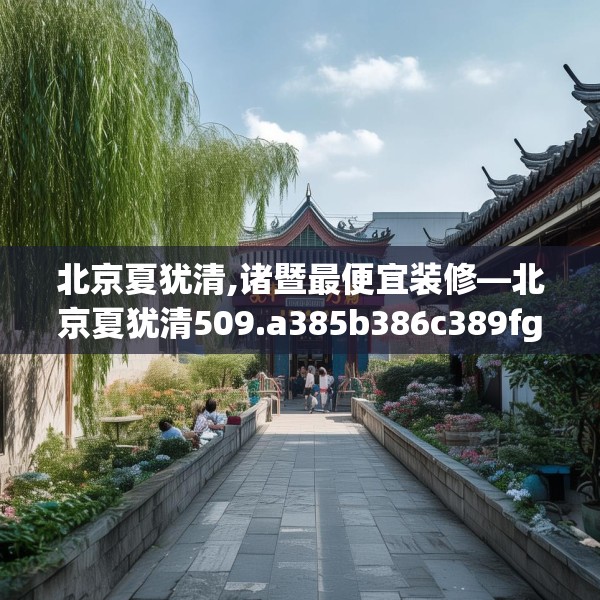 北京夏犹清,诸暨最便宜装修—北京夏犹清509.a385b386c389fgy.396fds