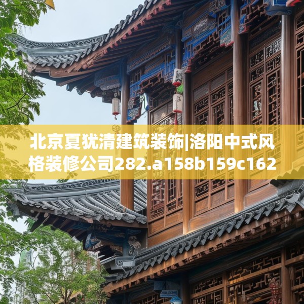 北京夏犹清建筑装饰|洛阳中式风格装修公司282.a158b159c162fgy.169lkjl