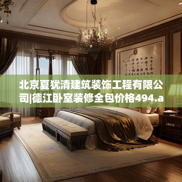 北京夏犹清建筑装饰工程有限公司|德江卧室装修全包价格494.a370b371c374fgy.381wew