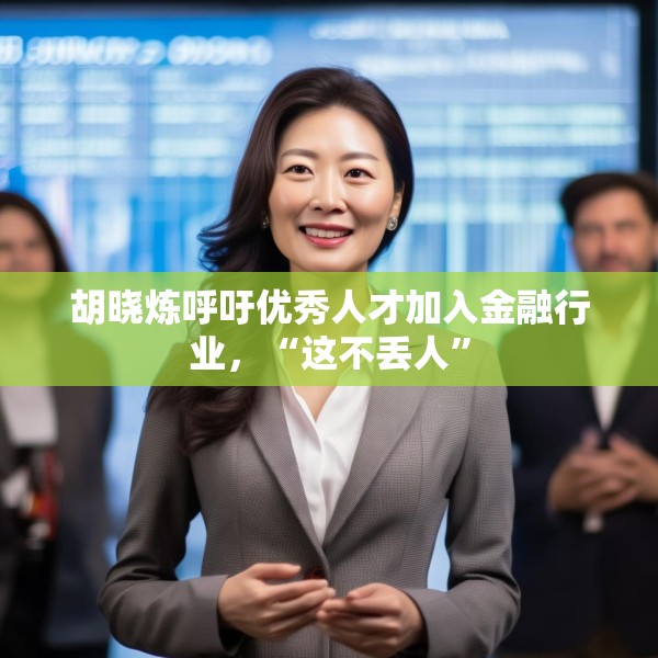 胡晓炼呼吁优秀人才加入金融行业，“这不丢人”
