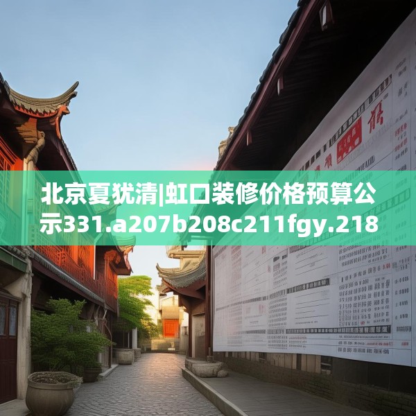北京夏犹清|虹口装修价格预算公示331.a207b208c211fgy.218fdsfds