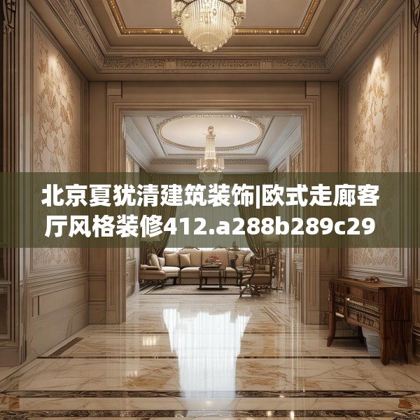 北京夏犹清建筑装饰|欧式走廊客厅风格装修412.a288b289c292fgy.299dewqe