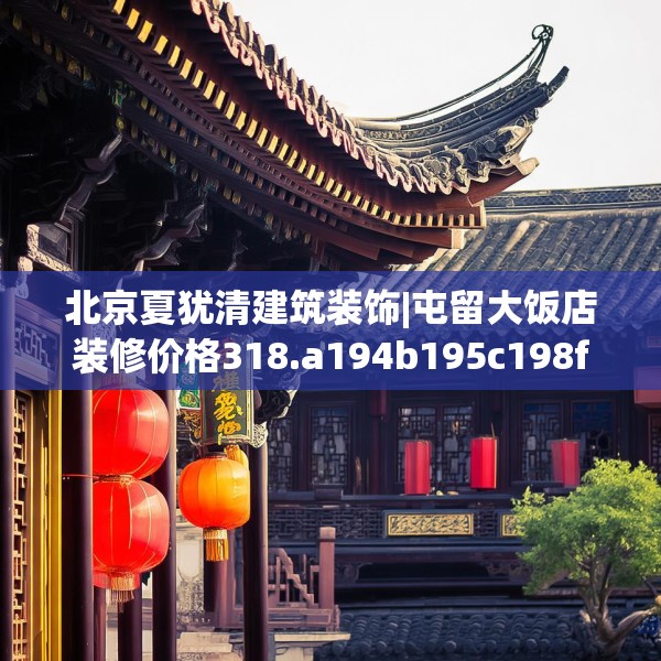 北京夏犹清建筑装饰|屯留大饭店装修价格318.a194b195c198fgy.205lkjl