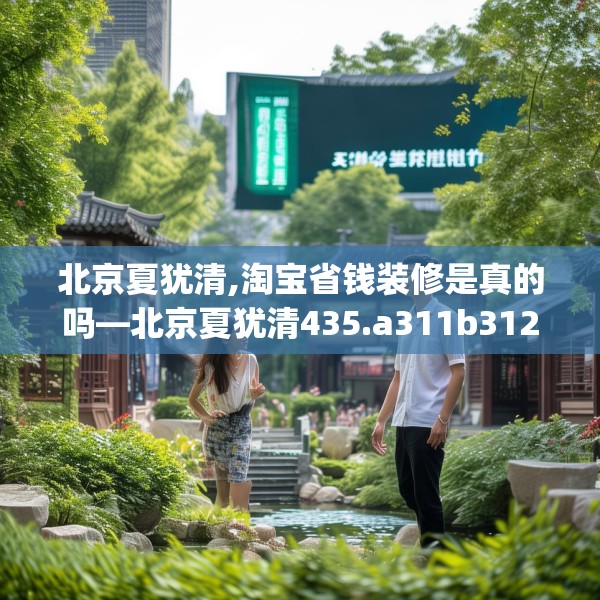 北京夏犹清,淘宝省钱装修是真的吗—北京夏犹清435.a311b312c315fgy.322uyk