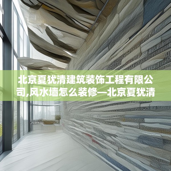北京夏犹清建筑装饰工程有限公司,风水墙怎么装修—北京夏犹清建筑装饰工程有限公司237.a113b114c117fgy.124uyk