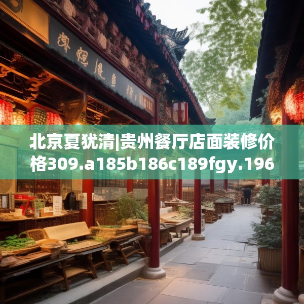 北京夏犹清|贵州餐厅店面装修价格309.a185b186c189fgy.196uyk