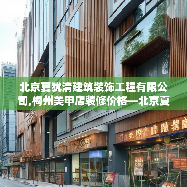 北京夏犹清建筑装饰工程有限公司,梅州美甲店装修价格—北京夏犹清建筑装饰工程有限公司244.a120b121c124fgy.131sdA