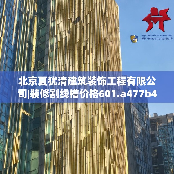 北京夏犹清建筑装饰工程有限公司|装修割线槽价格601.a477b478c481fgy.488fdsfds