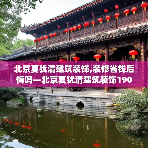 北京夏犹清建筑装饰,装修省钱后悔吗—北京夏犹清建筑装饰190.a66b67c70fgy.77sdA