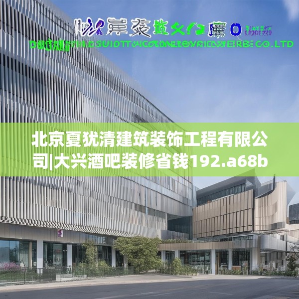 北京夏犹清建筑装饰工程有限公司|大兴酒吧装修省钱192.a68b69c72fgy.79lkjl