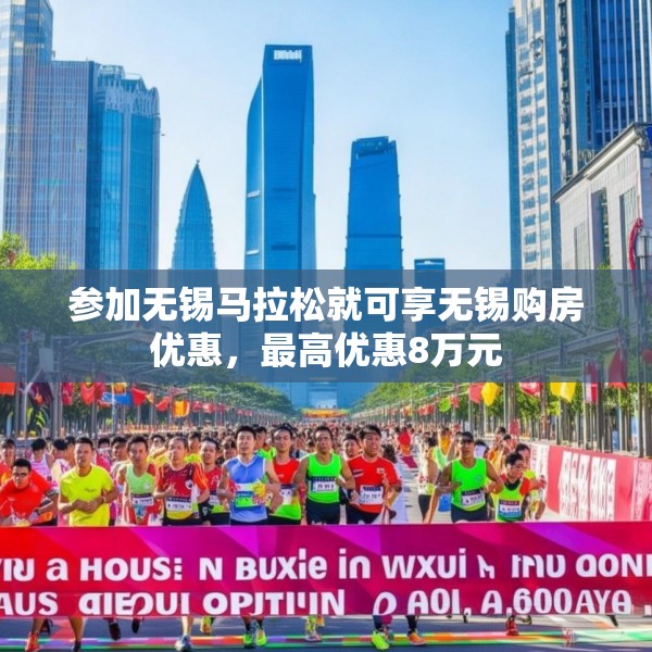 参加无锡马拉松就可享无锡购房优惠，最高优惠8万元