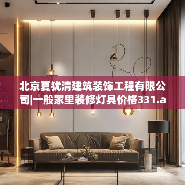 北京夏犹清建筑装饰工程有限公司|一般家里装修灯具价格331.a207b208c211fgy.218fdsfds