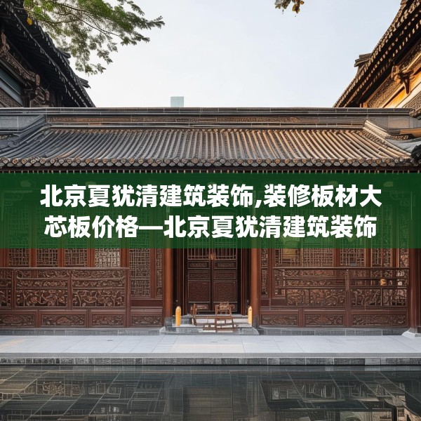 北京夏犹清建筑装饰,装修板材大芯板价格—北京夏犹清建筑装饰245.a121b122c125fgy.132cvcx