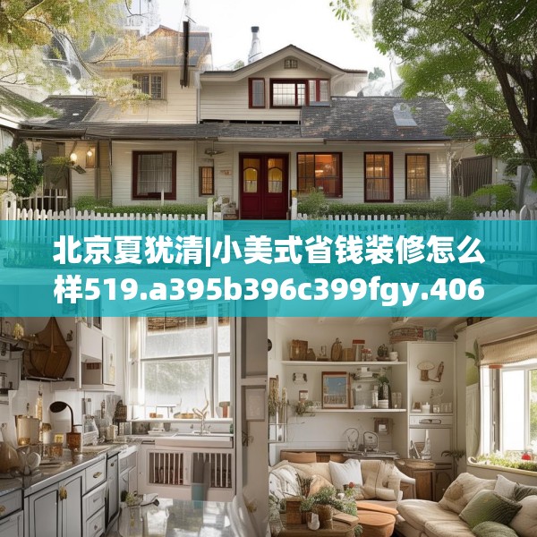北京夏犹清|小美式省钱装修怎么样519.a395b396c399fgy.406fhsg