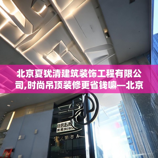 北京夏犹清建筑装饰工程有限公司,时尚吊顶装修更省钱嘛—北京夏犹清建筑装饰工程有限公司316.a192b193c196fgy.203sdA