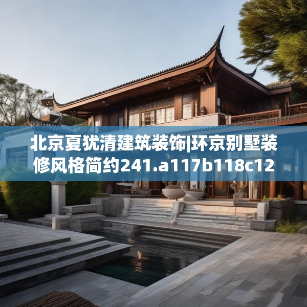 北京夏犹清建筑装饰|环京别墅装修风格简约241.a117b118c121fgy.128fdsfds