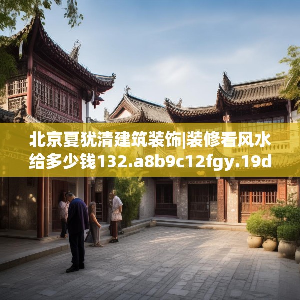 北京夏犹清建筑装饰|装修看风水给多少钱132.a8b9c12fgy.19dsfds