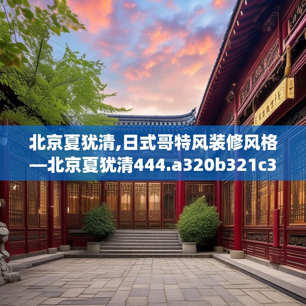 北京夏犹清,日式哥特风装修风格—北京夏犹清444.a320b321c324fgy.331lkjl