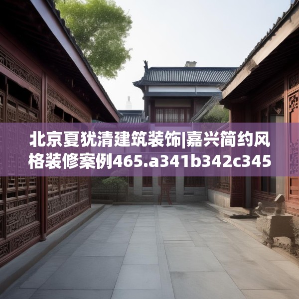 北京夏犹清建筑装饰|嘉兴简约风格装修案例465.a341b342c345fgy.352fhsg