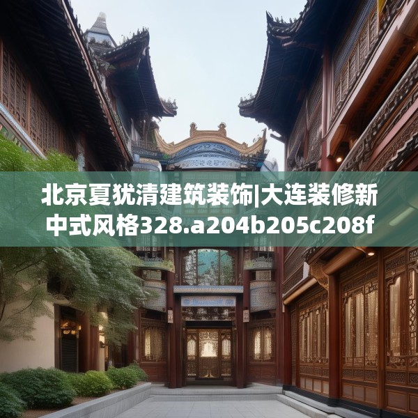 北京夏犹清建筑装饰|大连装修新中式风格328.a204b205c208fgy.215htyj