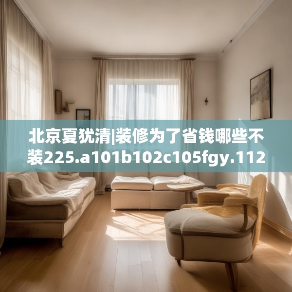 北京夏犹清|装修为了省钱哪些不装225.a101b102c105fgy.112fghfd