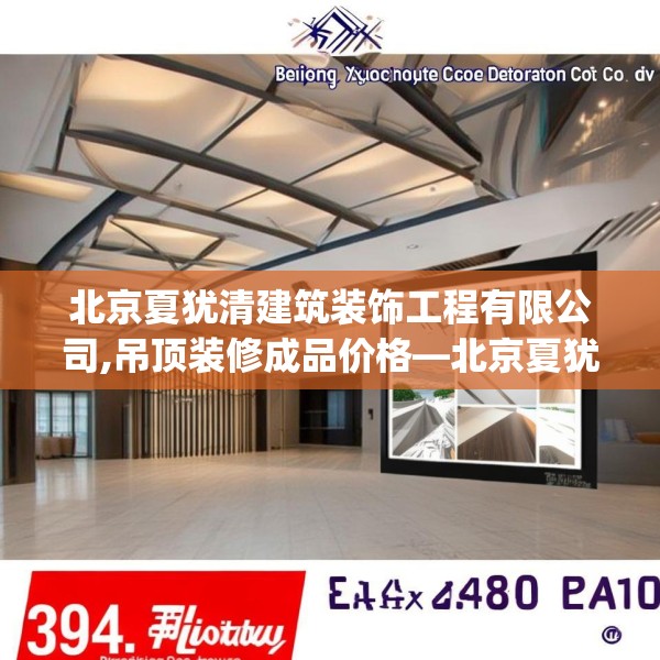北京夏犹清建筑装饰工程有限公司,吊顶装修成品价格—北京夏犹清建筑装饰工程有限公司394.a270b271c274fgy.281dewqe
