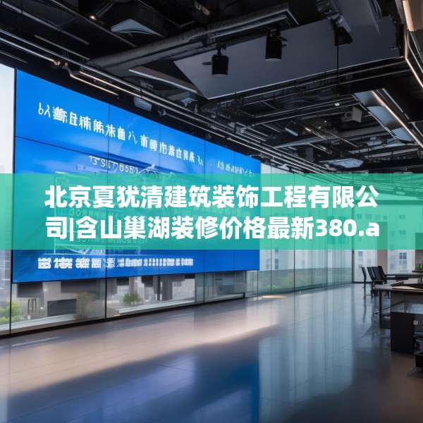 北京夏犹清建筑装饰工程有限公司|含山巢湖装修价格最新380.a256b257c260fgy.26776670