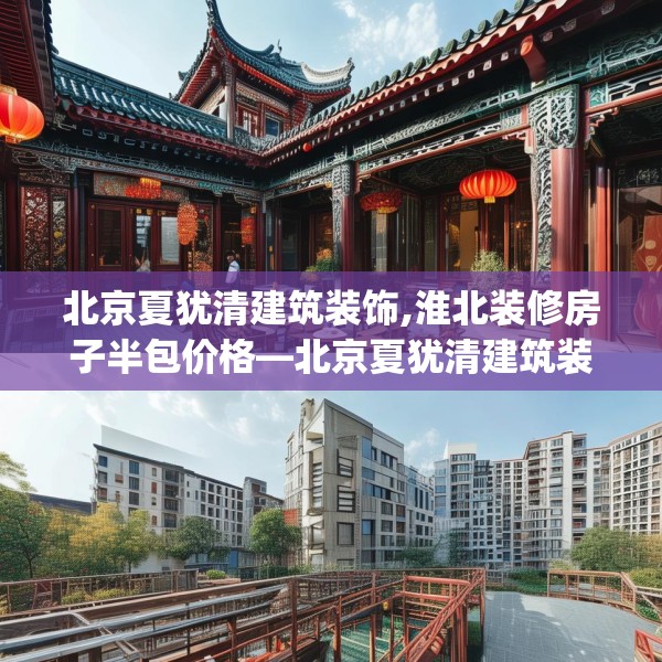北京夏犹清建筑装饰,淮北装修房子半包价格—北京夏犹清建筑装饰248.a124b125c128fgy.135xczxv