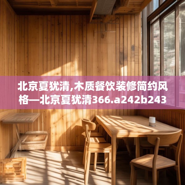 北京夏犹清,木质餐饮装修简约风格—北京夏犹清366.a242b243c246fgy.253dsfds