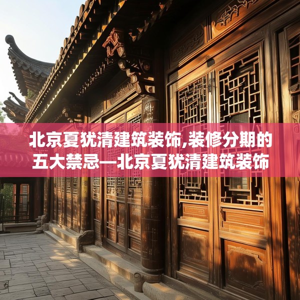 北京夏犹清建筑装饰,装修分期的五大禁忌—北京夏犹清建筑装饰597.a473b474c477fgy.484uyk