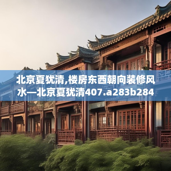 北京夏犹清,楼房东西朝向装修风水—北京夏犹清407.a283b284c287fgy.294cvcx