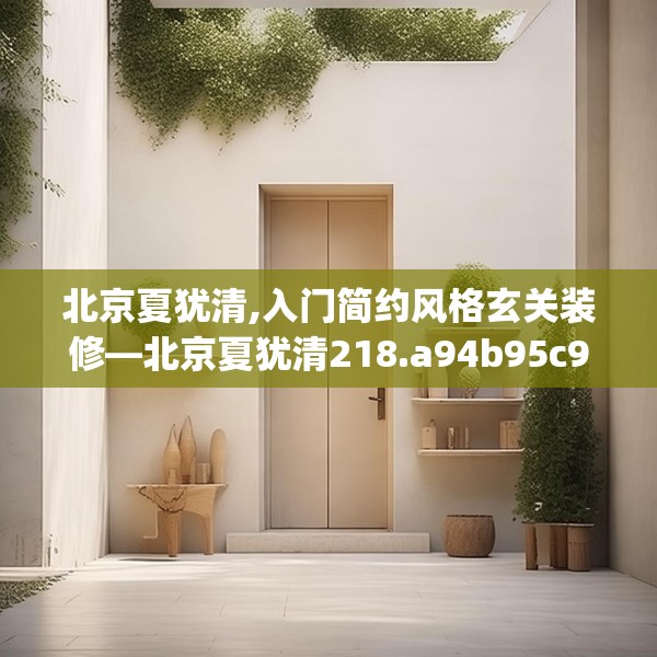 北京夏犹清,入门简约风格玄关装修—北京夏犹清218.a94b95c98fgy.10576679