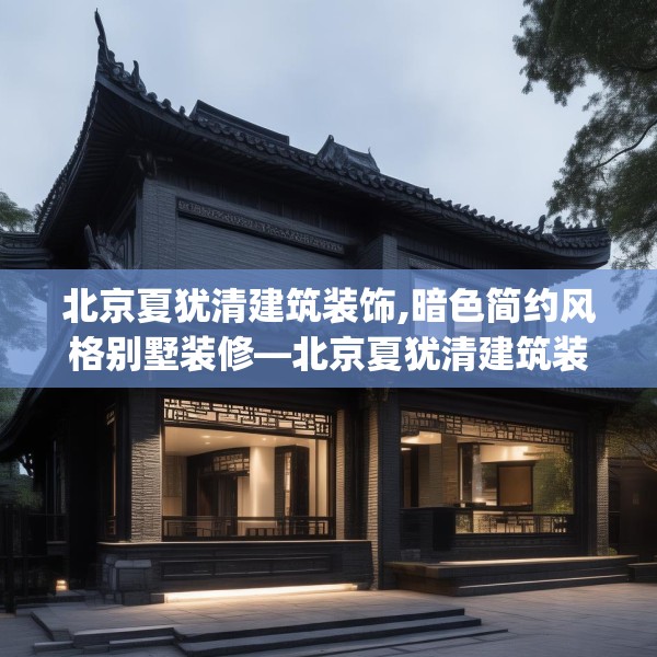北京夏犹清建筑装饰,暗色简约风格别墅装修—北京夏犹清建筑装饰198.a74b75c78fgy.85nbn