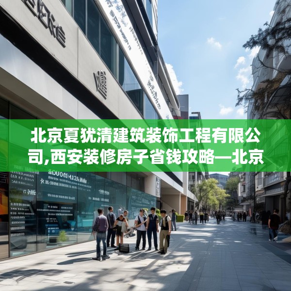 北京夏犹清建筑装饰工程有限公司,西安装修房子省钱攻略—北京夏犹清建筑装饰工程有限公司134.a10b11c14fgy.21wew