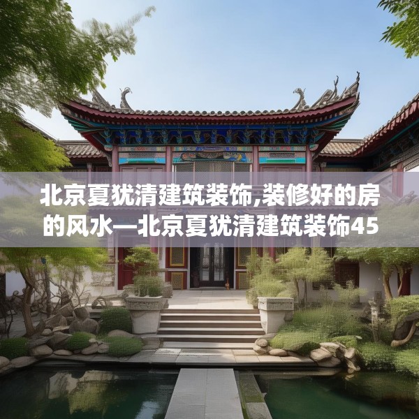 北京夏犹清建筑装饰,装修好的房的风水—北京夏犹清建筑装饰456.a332b333c336fgy.343dsfds