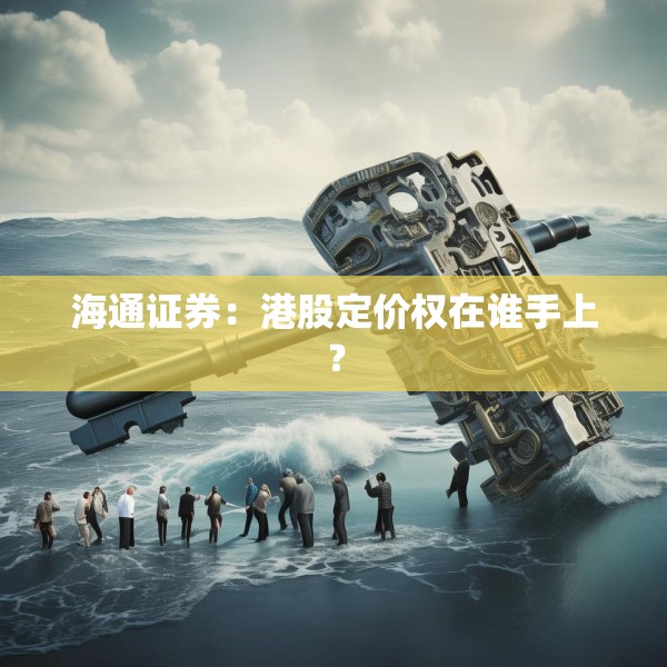 海通证券：港股定价权在谁手上？