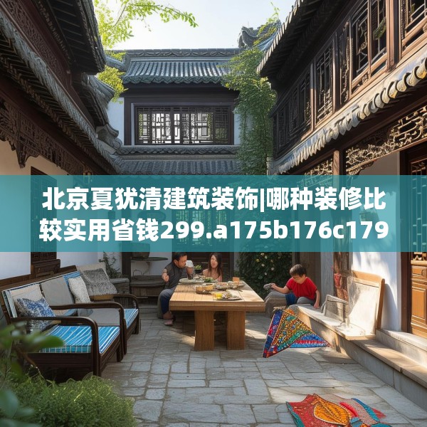北京夏犹清建筑装饰|哪种装修比较实用省钱299.a175b176c179fgy.186cvcx