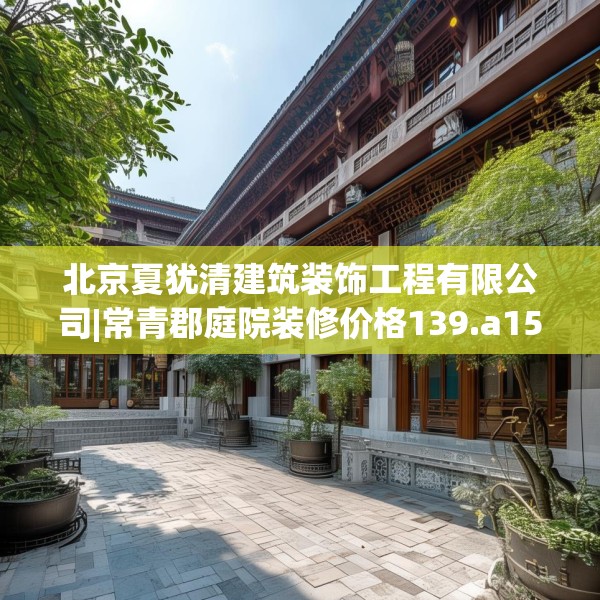 北京夏犹清建筑装饰工程有限公司|常青郡庭院装修价格139.a15b16c19fgy.26poiy