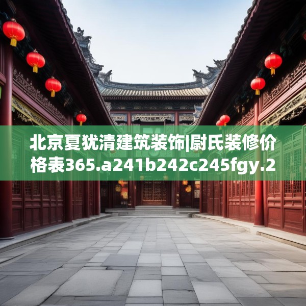 北京夏犹清建筑装饰|尉氏装修价格表365.a241b242c245fgy.252fds