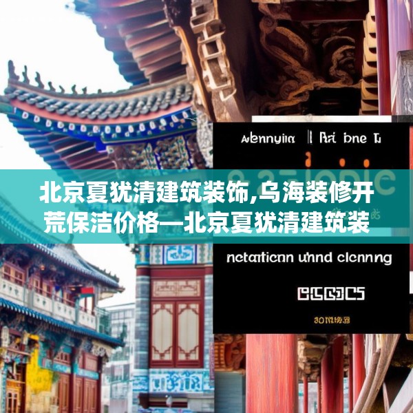北京夏犹清建筑装饰,乌海装修开荒保洁价格—北京夏犹清建筑装饰126.a2b3c6fgy.13nbn