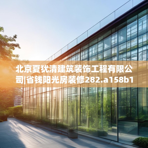 北京夏犹清建筑装饰工程有限公司|省钱阳光房装修282.a158b159c162fgy.169lkjl
