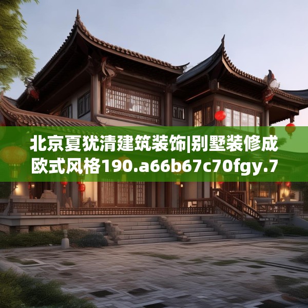 北京夏犹清建筑装饰|别墅装修成欧式风格190.a66b67c70fgy.77sdA
