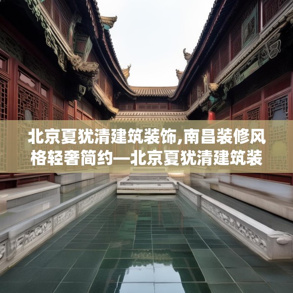 北京夏犹清建筑装饰,南昌装修风格轻奢简约—北京夏犹清建筑装饰401.a277b278c281fgy.288fds