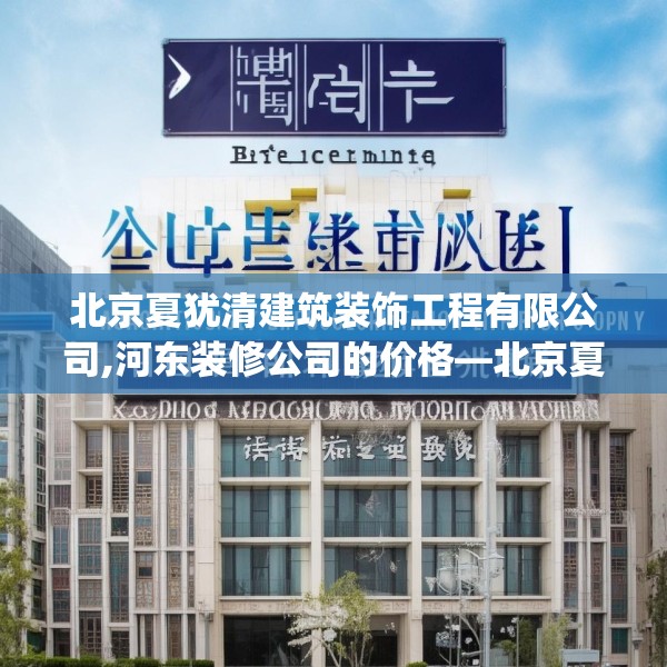北京夏犹清建筑装饰工程有限公司,河东装修公司的价格—北京夏犹清建筑装饰工程有限公司295.a171b172c175fgy.182fdsfds