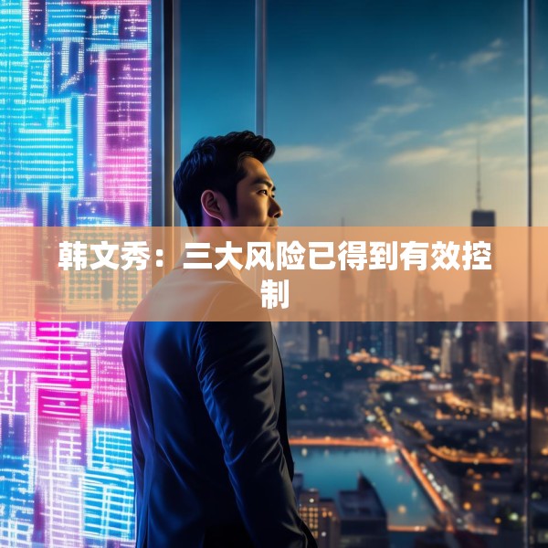 韩文秀：三大风险已得到有效控制