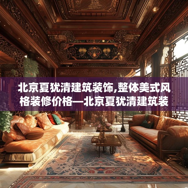 北京夏犹清建筑装饰,整体美式风格装修价格—北京夏犹清建筑装饰489.a365b366c369fgy.376uyk
