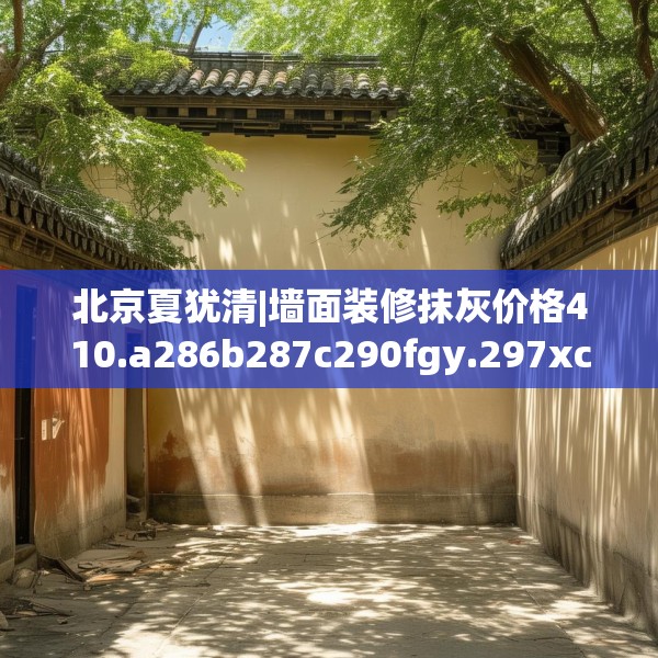 北京夏犹清|墙面装修抹灰价格410.a286b287c290fgy.297xczxv