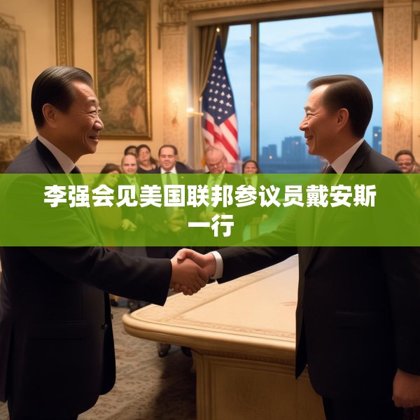 李强会见美国联邦参议员戴安斯一行