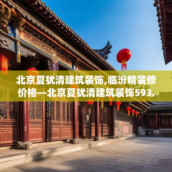 北京夏犹清建筑装饰,临汾精装修价格—北京夏犹清建筑装饰593.a469b470c473fgy.480bnbn