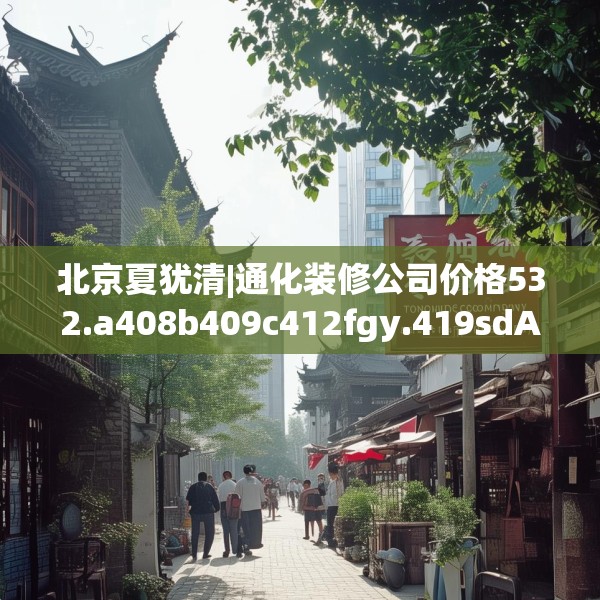 北京夏犹清|通化装修公司价格532.a408b409c412fgy.419sdA